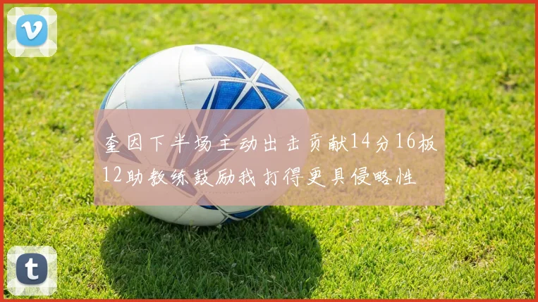 奎因下半场主动出击贡献14分16板12助教练鼓励我打得更具侵略性